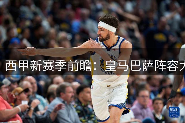 西甲新赛季前瞻：皇马巴萨阵容大洗牌 德比战或现新王对决